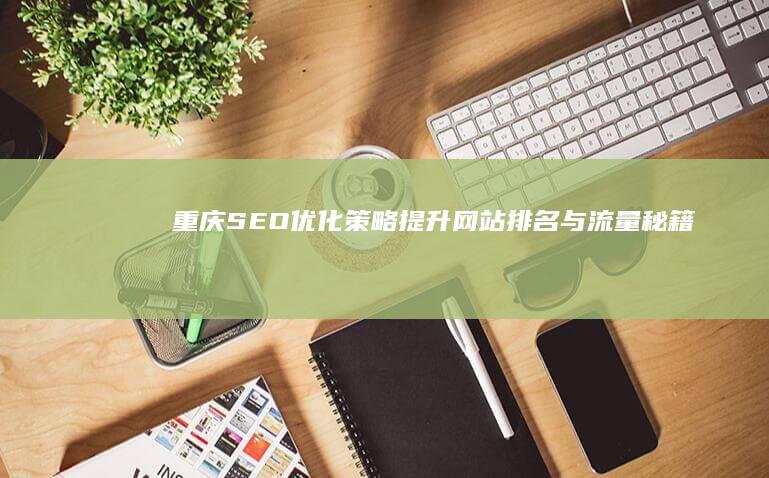 重庆SEO优化策略：提升网站排名与流量秘籍