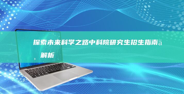 探索未来科学之路：中科院研究生招生指南与解析